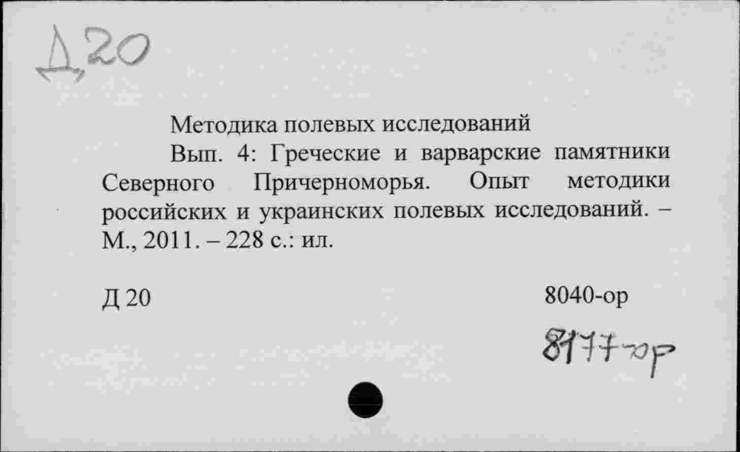 ﻿Методика полевых исследований
Вып. 4: Греческие и варварские памятники Северного Причерноморья. Опыт методики российских и украинских полевых исследований. -М., 2011.-228 с.: ил.
Д20
8040-ор